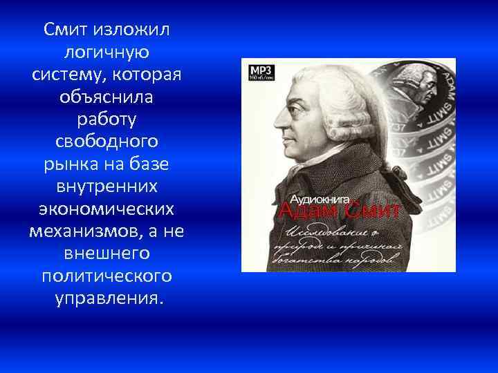Смит изложил логичную систему, которая объяснила работу свободного рынка на базе внутренних экономических механизмов,