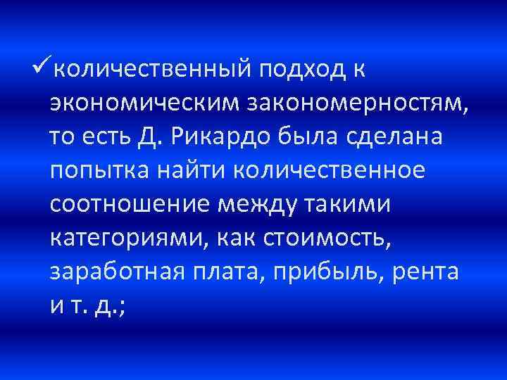 üколичественный подход к экономическим закономерностям, то есть Д. Рикардо была сделана попытка найти количественное