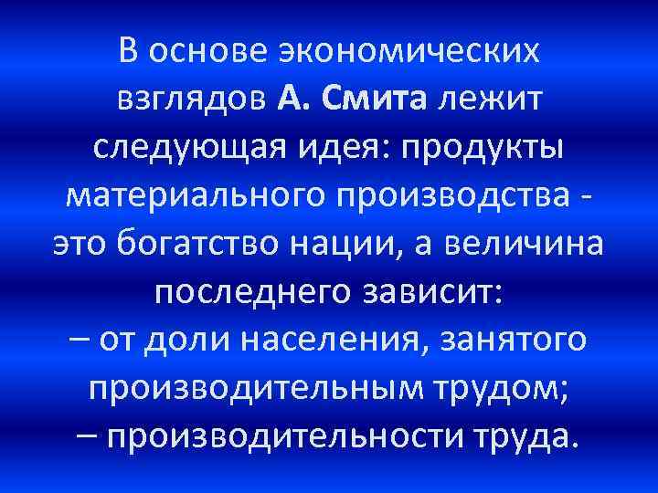 В основе экономических взглядов А. Смита лежит следующая идея: продукты материального производства - это
