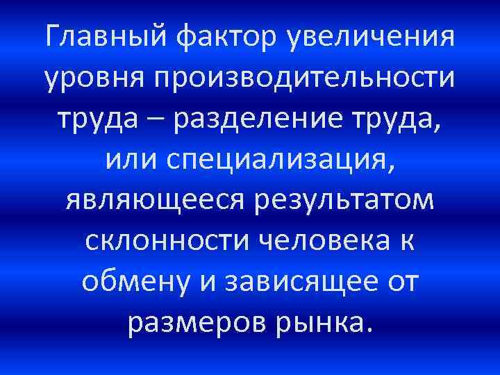 Главный фактор увеличения уровня производительности труда – разделение труда, или специализация, являющееся результатом склонности