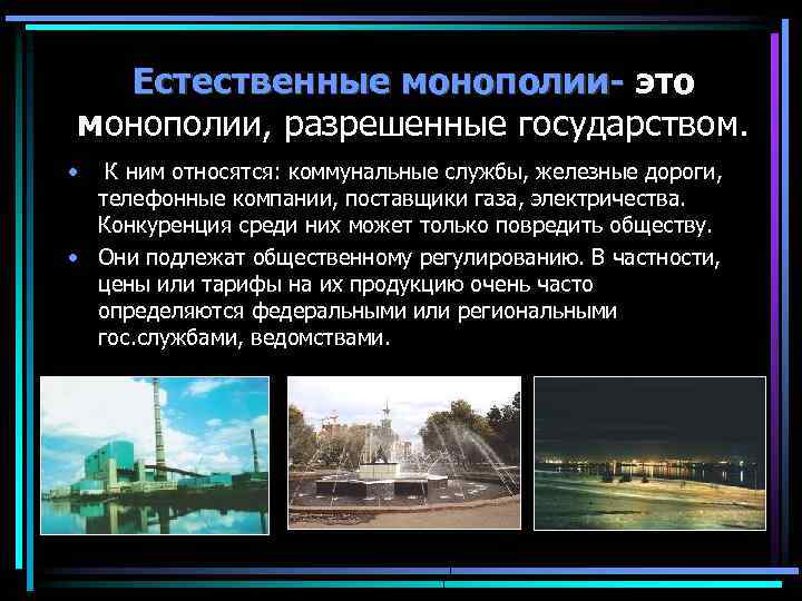 Естественные монополии- это монополии, разрешенные государством. • К ним относятся: коммунальные службы, железные дороги,