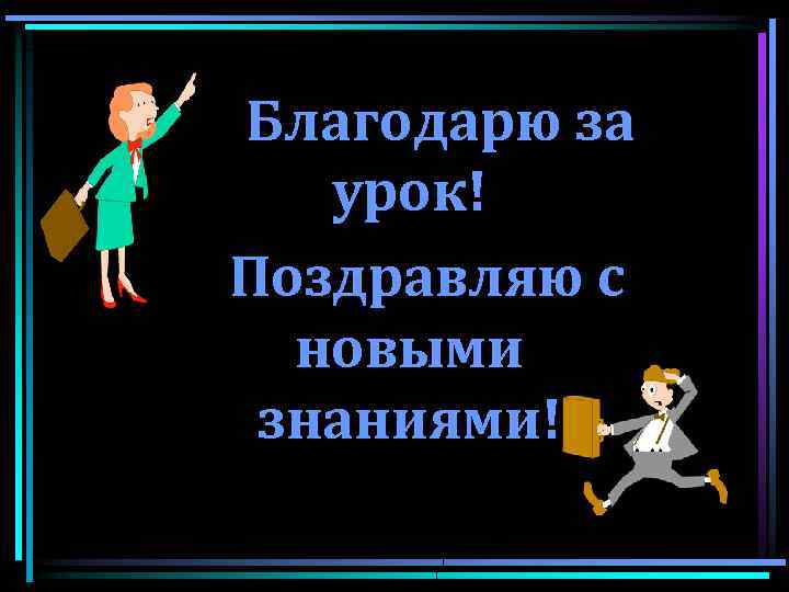 Благодарю за урок! Поздравляю с новыми знаниями! 