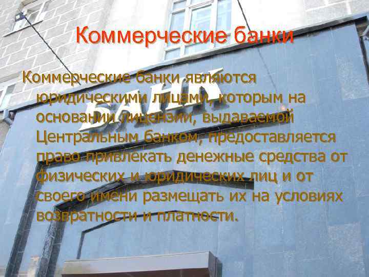 Коммерческие банки являются юридическими лицами, которым на основании лицензии, выдаваемой Центральным банком, предоставляется право