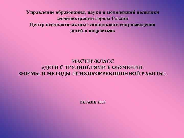 Управление образования, науки и молодежной политики администрации города Рязани Центр психолого-медико-социального сопровождения детей и