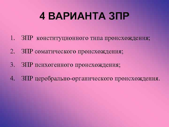 4 ВАРИАНТА ЗПР 1. ЗПР конституционного типа происхождения; 2. ЗПР соматического происхождения; 3. ЗПР