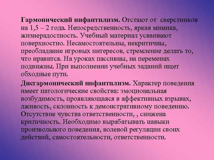 Гармонический инфантилизм. Отстают от сверстников на 1, 5 – 2 года. Непосредственность, яркая мимика,