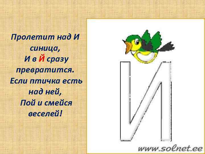 Пролетит над И синица, И в Й сразу превратится. Если птичка есть над ней,