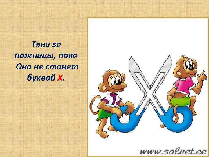 Тяни за ножницы, пока Она не станет буквой Х. 