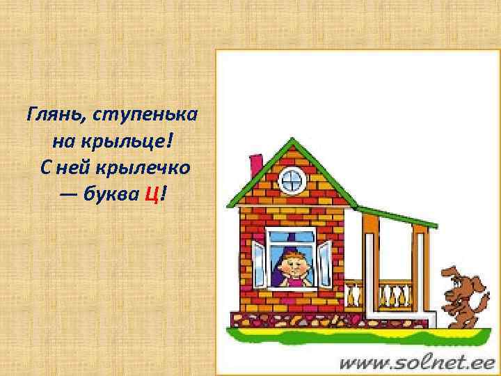 Глянь, ступенька на крыльце! С ней крылечко — буква Ц! 