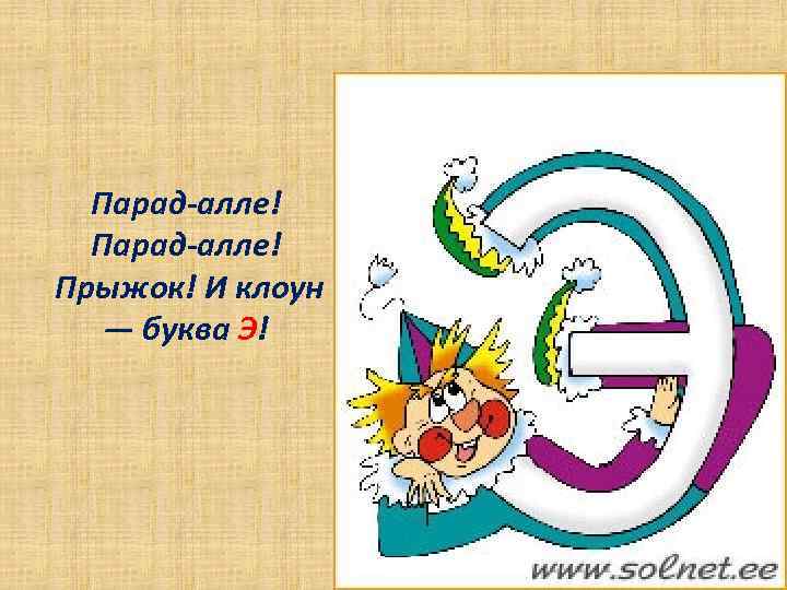 Парад-алле! Прыжок! И клоун — буква Э! 