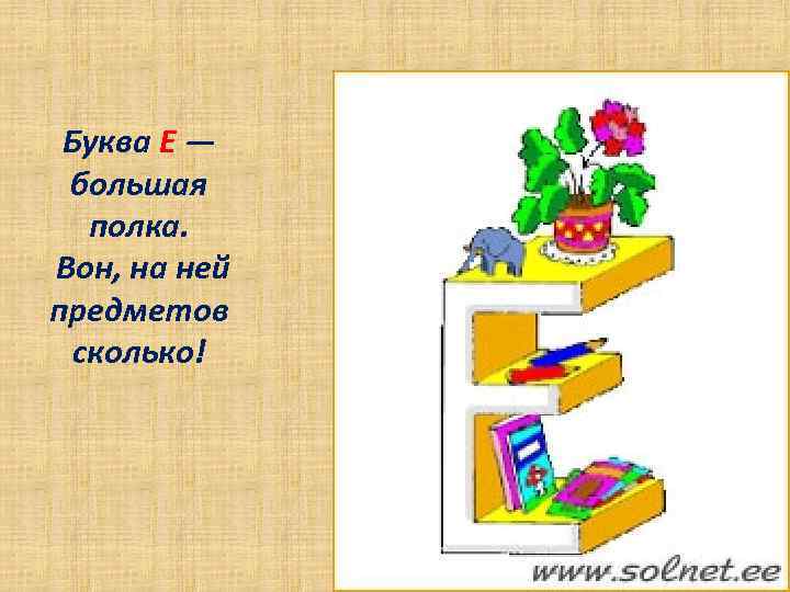 Буква Е — большая полка. Вон, на ней предметов сколько! 