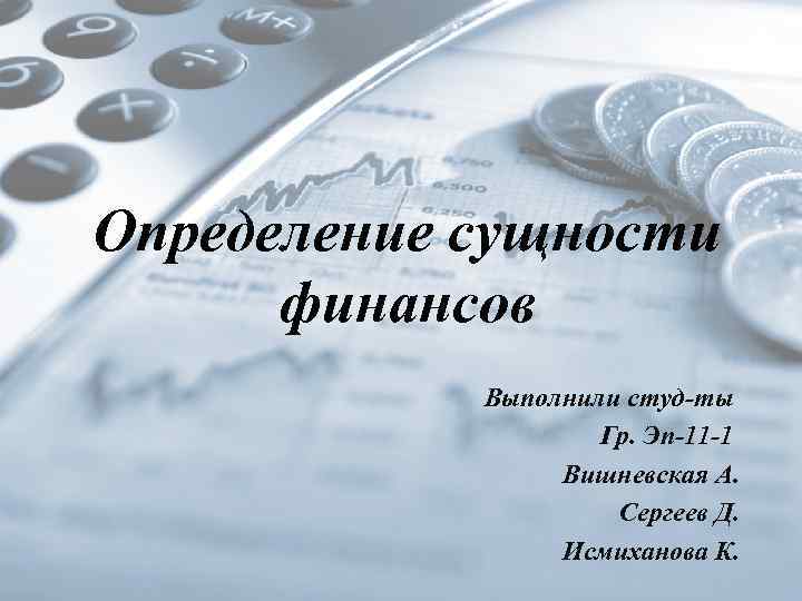 Определение сущности финансов Выполнили студ-ты Гр. Эп-11 -1 Вишневская А. Сергеев Д. Исмиханова К.