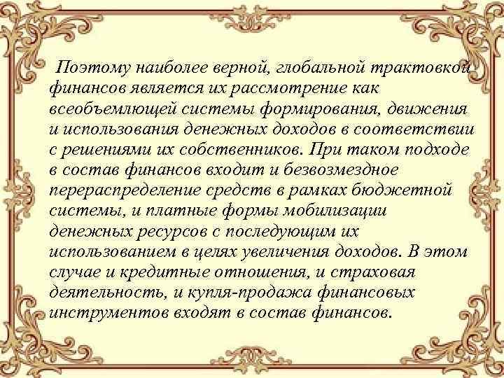 Поэтому наиболее верной, глобальной трактовкой финансов является их рассмотрение как всеобъемлющей системы формирования, движения