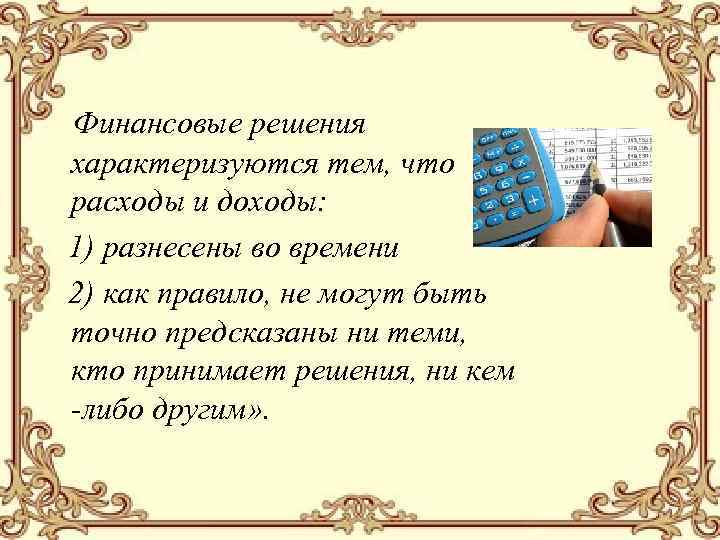 Финансовые решения характеризуются тем, что расходы и доходы: 1) разнесены во времени 2) как