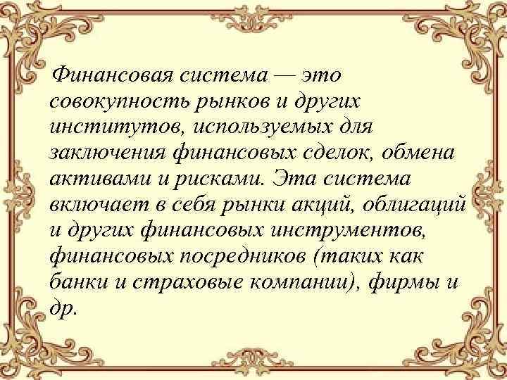 Финансовая система — это совокупность рынков и других институтов, используемых для заключения финансовых сделок,