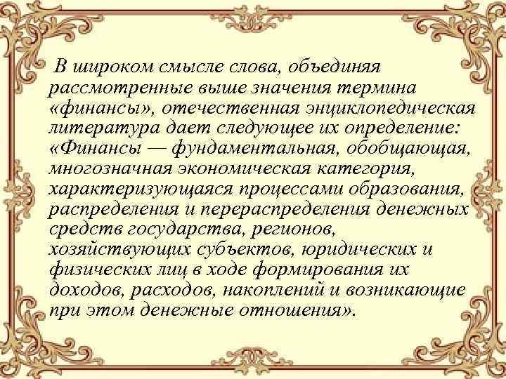 В широком смысле слова, объединяя рассмотренные выше значения термина «финансы» , отечественная энциклопедическая литература