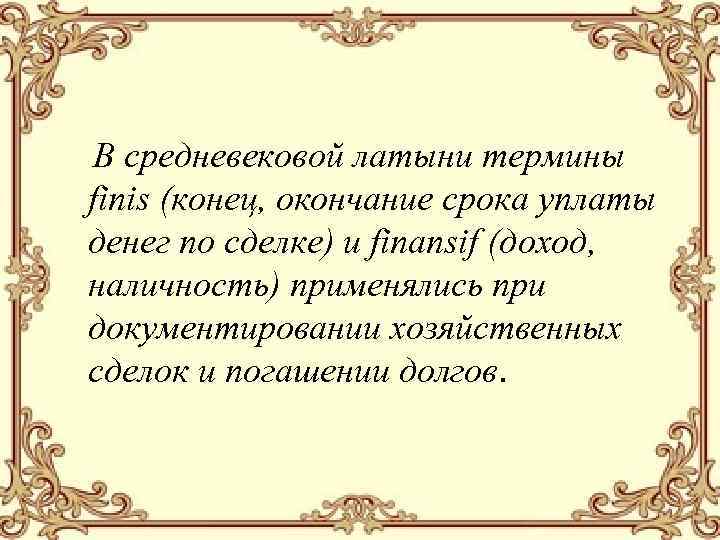 В средневековой латыни термины finis (конец, окончание срока уплаты денег по сделке) и finansif