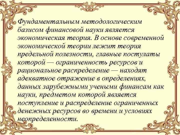 Фундаментальным методологическим базисом финансовой науки является экономическая теория. В основе современной экономической теории лежит
