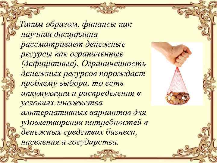 Таким образом, финансы как научная дисциплина рассматривает денежные ресурсы как ограниченные (дефицитные). Ограниченность денежных