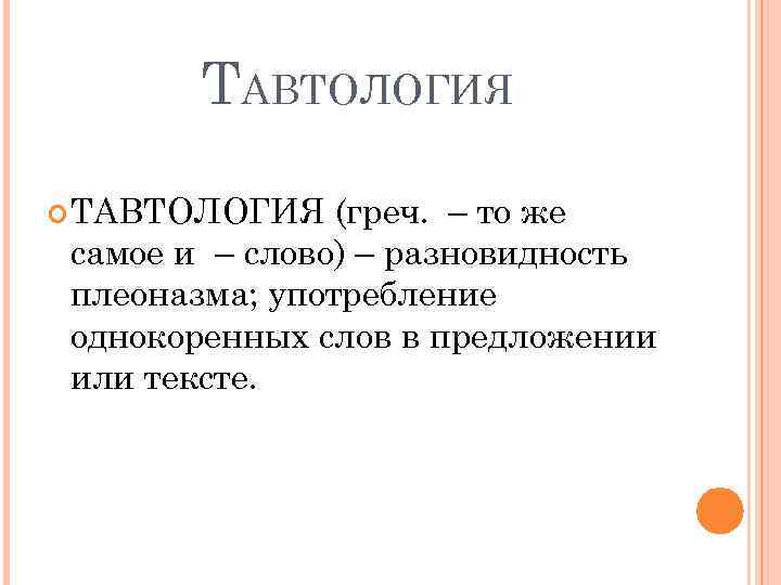 ТАВТОЛОГИЯ (греч. – то же самое и – слово) – разновидность плеоназма; употребление однокоренных