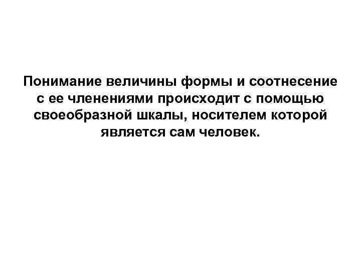 Понимание величины формы и соотнесение с ее членениями происходит с помощью своеобразной шкалы, носителем