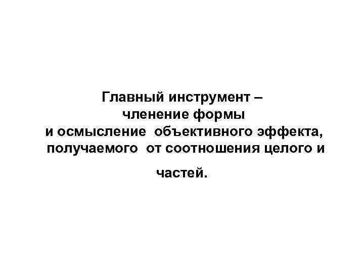 Главный инструмент – членение формы и осмысление объективного эффекта, получаемого от соотношения целого и