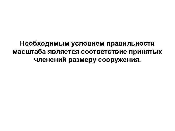 Необходимым условием правильности масштаба является соответствие принятых членений размеру сооружения. 