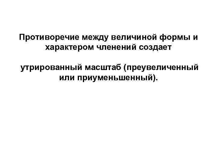 Противоречие между величиной формы и характером членений создает утрированный масштаб (преувеличенный или приуменьшенный). 