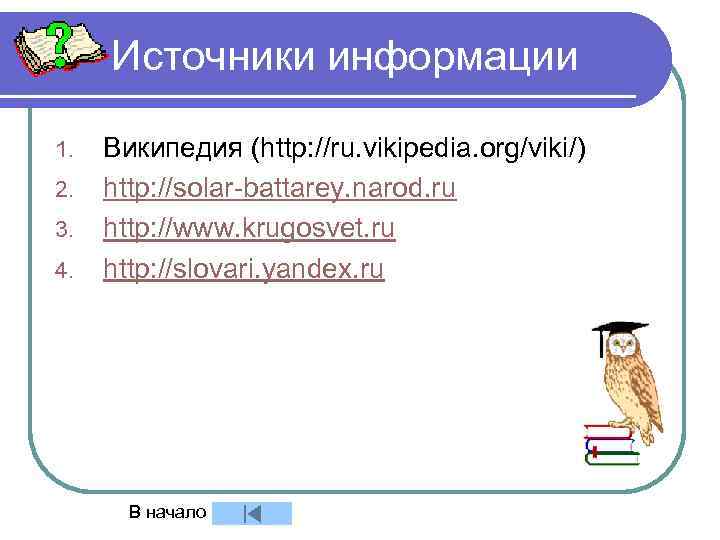 Источники информации 1. 2. 3. 4. Википедия (http: //ru. vikipedia. org/viki/) http: //solar-battarey. narod.