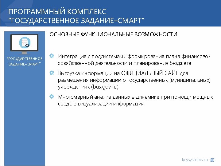 ПРОГРАММНЫЙ КОМПЛЕКС "ГОСУДАРСТВЕННОЕ ЗАДАНИЕ–СМАРТ" ОСНОВНЫЕ ФУНКЦИОНАЛЬНЫЕ ВОЗМОЖНОСТИ "ГОСУДАРСТВЕННОЕ ЗАДАНИЕ–СМАРТ" Интеграция с подсистемами формирования плана