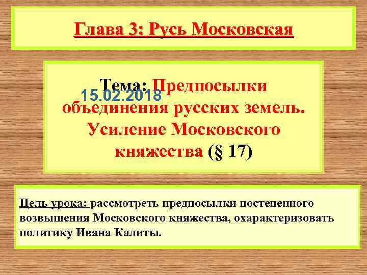 Глава 3: Русь Московская Тема: Предпосылки 15. 02. 2018 объединения русских земель. Усиление Московского