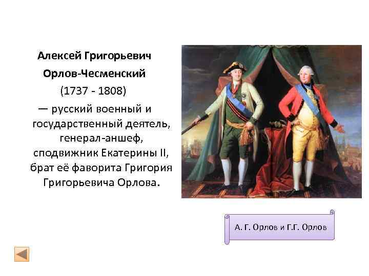 Алексей Григорьевич Орлов-Чесменский (1737 - 1808) — русский военный и государственный деятель, генерал-аншеф, сподвижник