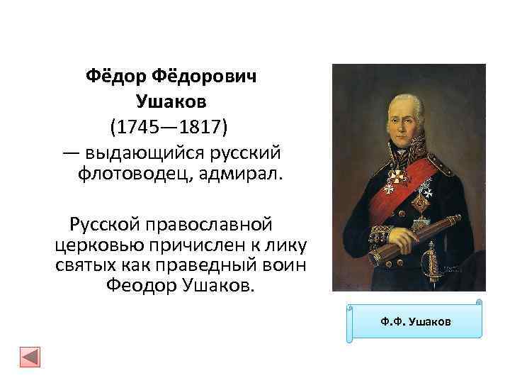 Фёдорович Ушаков (1745— 1817) — выдающийся русский флотоводец, адмирал. Русской православной церковью причислен к