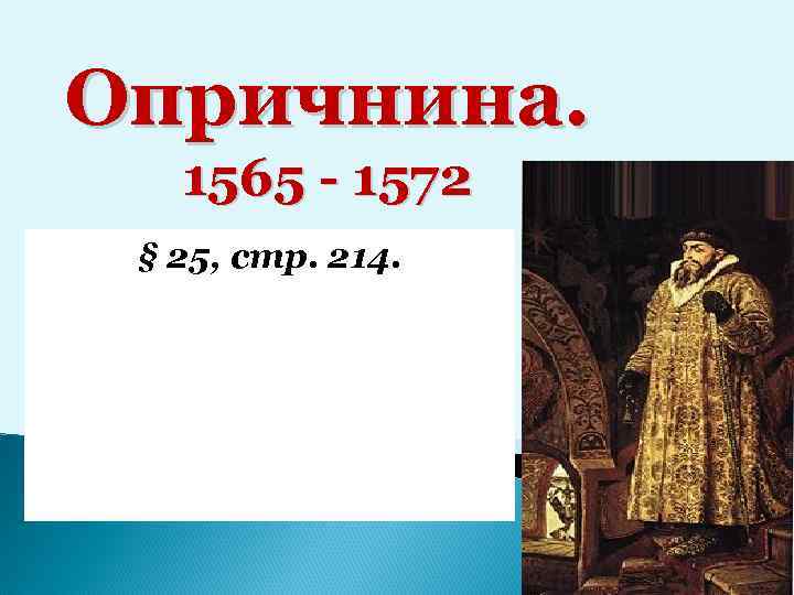 Опричнина. 1565 - 1572 § 25, стр. 214. 