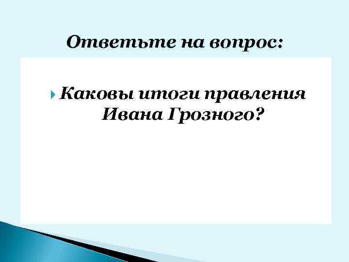 Ответьте на вопрос: Каковы итоги правления Ивана Грозного? 