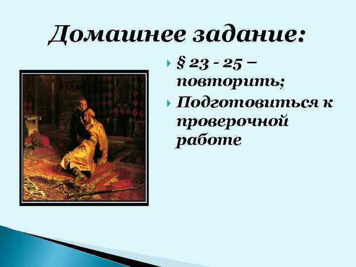 Домашнее задание: § 23 - 25 – повторить; Подготовиться к проверочной работе 