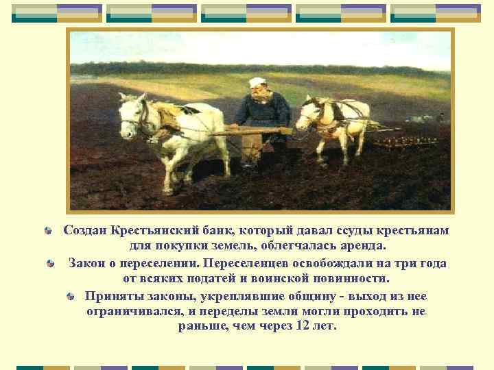 Создан Крестьянский банк, который давал ссуды крестьянам для покупки земель, облегчалась аренда. Закон о