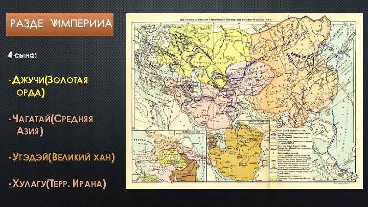 РАЗДЕЛ ИМПЕРИИ 4 СЫНА: -ДЖУЧИ(ЗОЛОТАЯ ОРДА) -ЧАГАТАЙ(СРЕДНЯЯ АЗИЯ) -УГЭДЭЙ(ВЕЛИКИЙ ХАН) -ХУЛАГУ(ТЕРР. ИРАНА) 