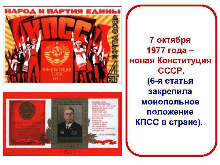 7 октября 1977 года – новая Конституция СССР. (6 -я статья закрепила монопольное положение