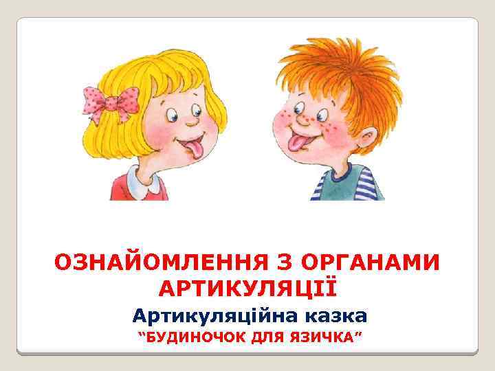 ОЗНАЙОМЛЕННЯ З ОРГАНАМИ АРТИКУЛЯЦІЇ Артикуляційна казка “БУДИНОЧОК ДЛЯ ЯЗИЧКА” 