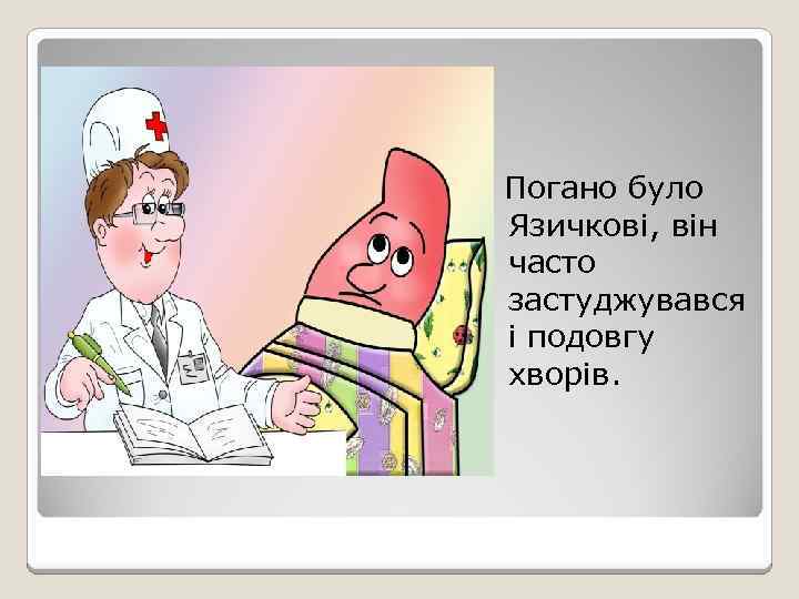 Погано було Язичкові, він часто застуджувався і подовгу хворів. 