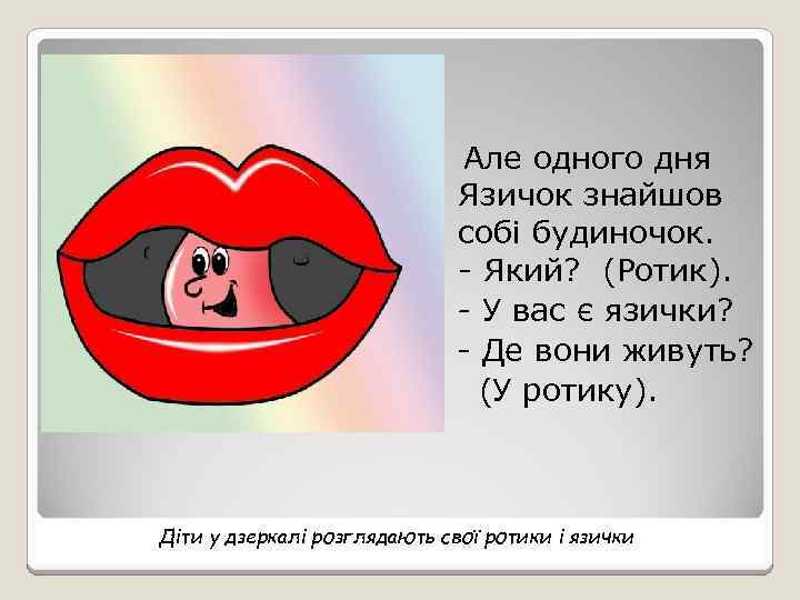 Але одного дня Язичок знайшов собі будиночок. - Який? (Ротик). - У вас є