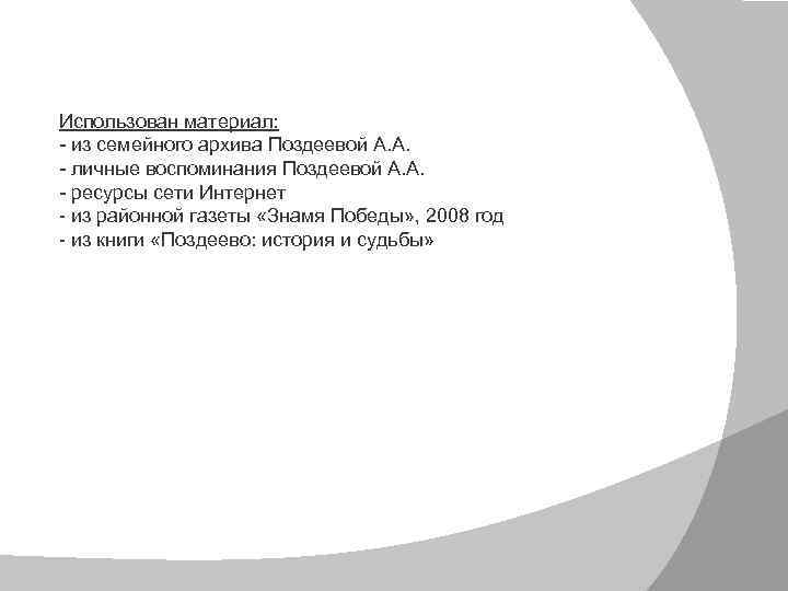 Использован материал: - из семейного архива Поздеевой А. А. - личные воспоминания Поздеевой А.