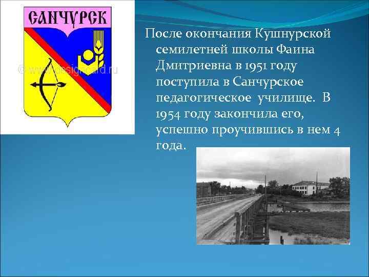 После окончания Кушнурской семилетней школы Фаина Дмитриевна в 1951 году поступила в Санчурское педагогическое