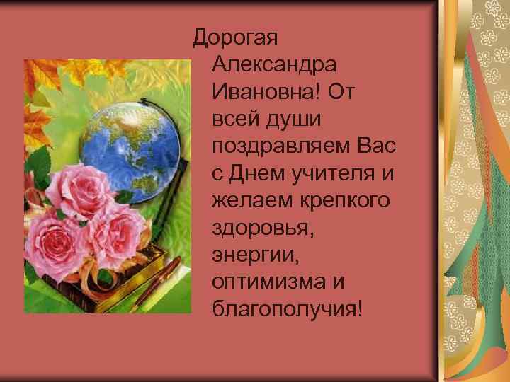 Дорогая Александра Ивановна! От всей души поздравляем Вас с Днем учителя и желаем крепкого