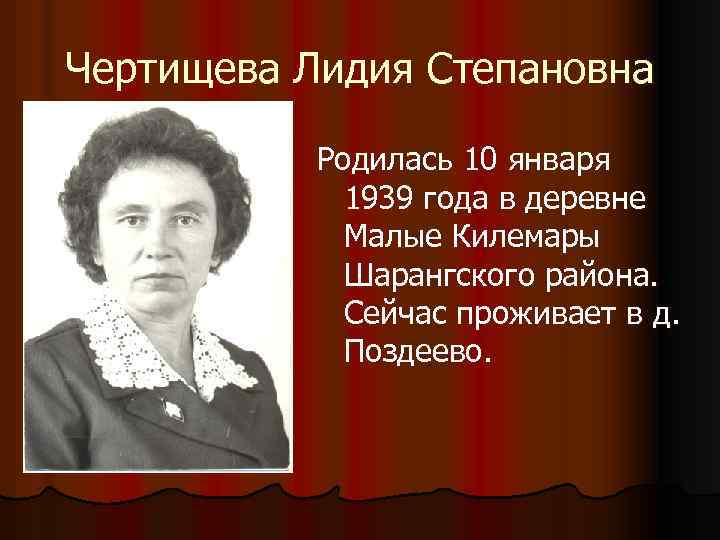 Чертищева Лидия Степановна Родилась 10 января 1939 года в деревне Малые Килемары Шарангского района.
