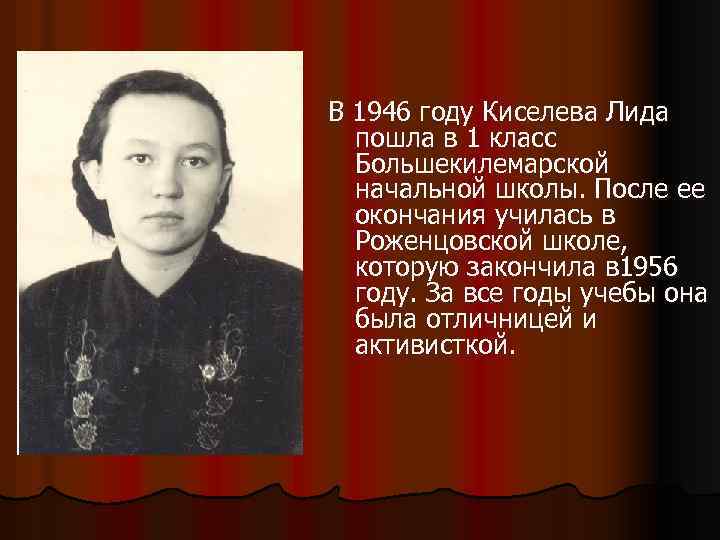 В 1946 году Киселева Лида пошла в 1 класс Большекилемарской начальной школы. После ее