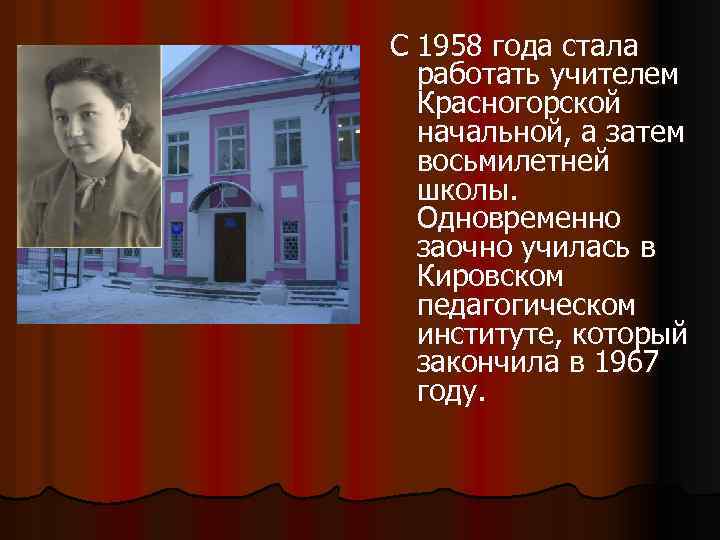 С 1958 года стала работать учителем Красногорской начальной, а затем восьмилетней школы. Одновременно заочно