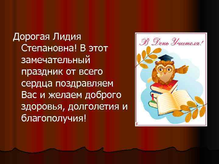 Дорогая Лидия Степановна! В этот замечательный праздник от всего сердца поздравляем Вас и желаем
