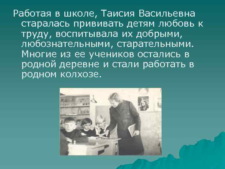 Работая в школе, Таисия Васильевна старалась прививать детям любовь к труду, воспитывала их добрыми,